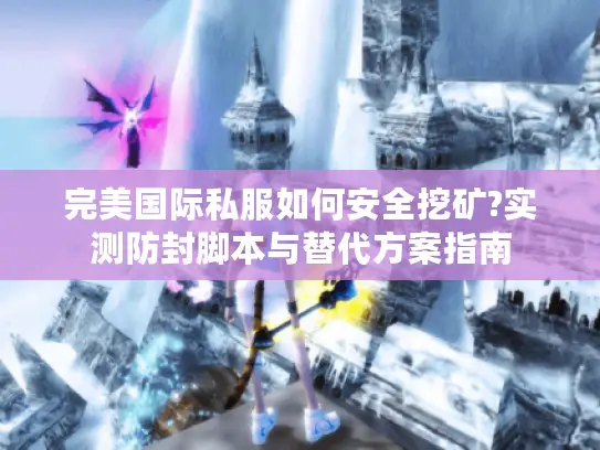 完美国际私服如何安全挖矿?实测防封脚本与替代方案指南