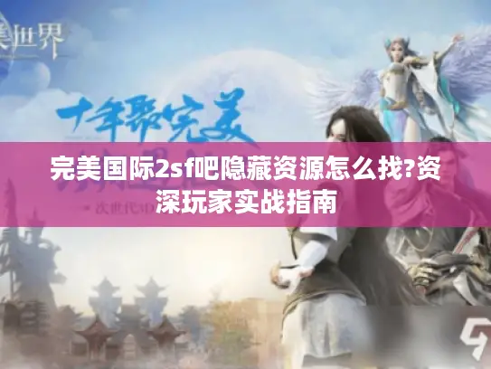 完美国际2sf吧隐藏资源怎么找?资深玩家实战指南