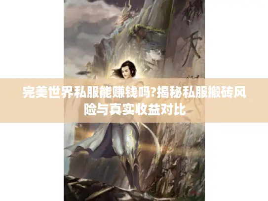 完美世界私服能赚钱吗?揭秘私服搬砖风险与真实收益对比