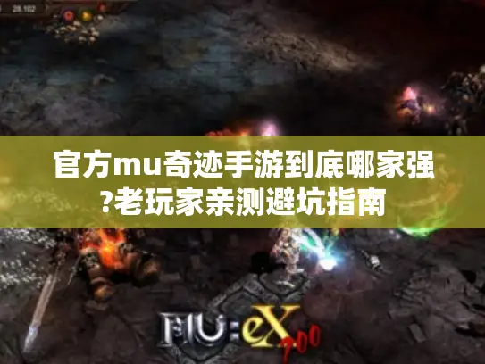 官方mu奇迹手游到底哪家强?老玩家亲测避坑指南 官方mu奇迹手游到底哪家强?老玩家亲测避坑指南