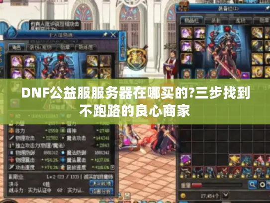 DNF公益服服务器在哪买的?三步找到不跑路的良心商家