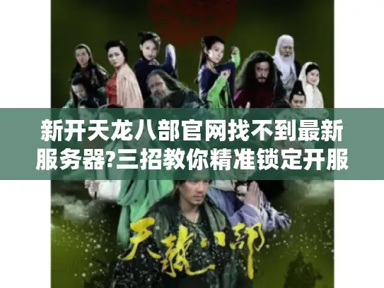 新开天龙八部官网找不到最新服务器?三招教你精准锁定开服入口 新开天龙八部官网找不到最新服务器?三招教你精准锁定开服入口