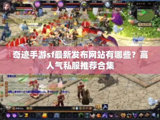 奇迹手游sf最新发布网站有哪些？高人气私服推荐合集