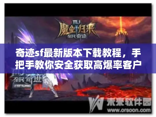 奇迹sf最新版本下载教程,手把手教你安全获取高爆率客户端 奇迹sf最新版本下载教程,手把手教你安全获取高爆率客户端