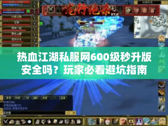 热血江湖私服网600级秒升版安全吗?玩家必看避坑指南 热血江湖私服网600级秒升版安全吗?玩家必看避坑指南