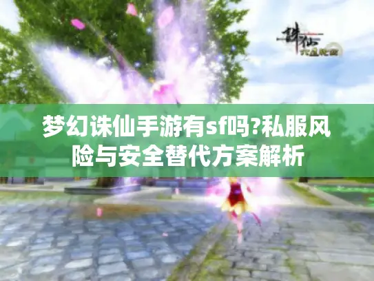 梦幻诛仙手游有sf吗?私服风险与安全替代方案解析