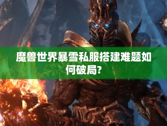 魔兽世界暴雪私服搭建难题如何破局? 魔兽世界暴雪私服搭建难题如何破局?