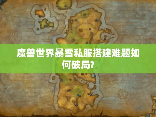 魔兽世界暴雪私服搭建难题如何破局? 魔兽世界暴雪私服搭建难题如何破局?