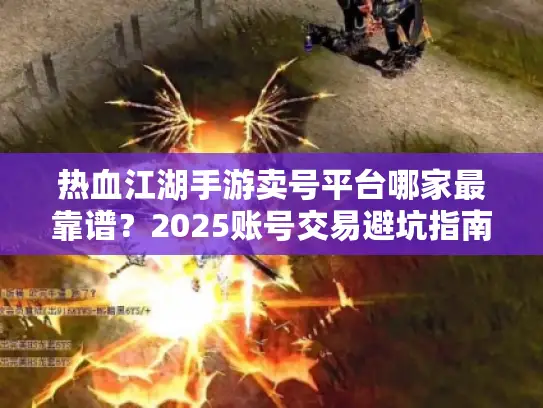 热血江湖手游卖号平台哪家最靠谱？2025账号交易避坑指南
