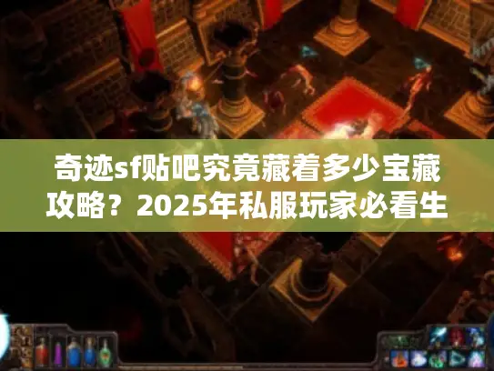奇迹sf贴吧究竟藏着多少宝藏攻略？2025年私服玩家必看生存指南