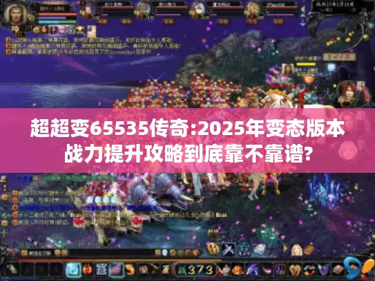 超超变65535传奇:2025年变态版本战力提升攻略到底靠不靠谱?