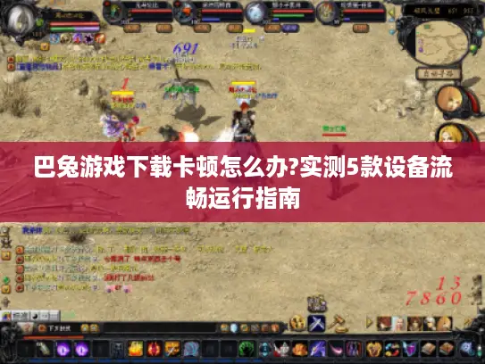 巴兔游戏下载卡顿怎么办?实测5款设备流畅运行指南 巴兔游戏下载卡顿怎么办?实测5款设备流畅运行指南