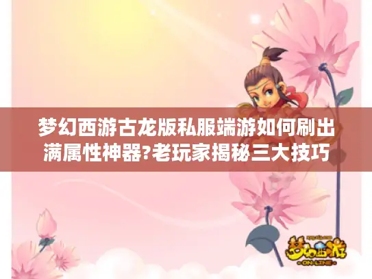 梦幻西游古龙版私服端游如何刷出满属性神器?老玩家揭秘三大技巧