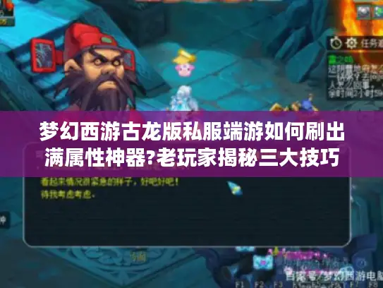 梦幻西游古龙版私服端游如何刷出满属性神器?老玩家揭秘三大技巧