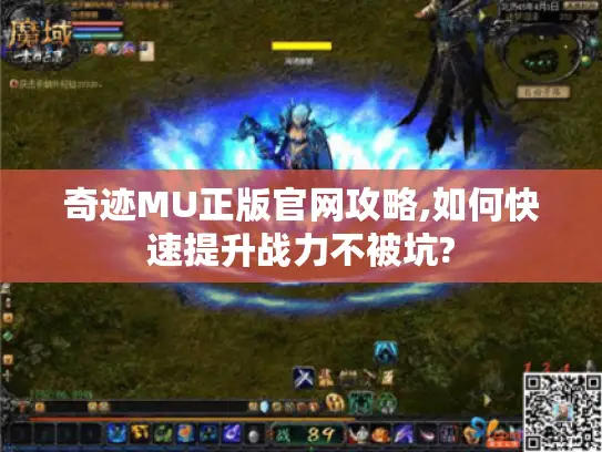 奇迹MU正版官网攻略,如何快速提升战力不被坑? 奇迹MU正版官网攻略,如何快速提升战力不被坑?