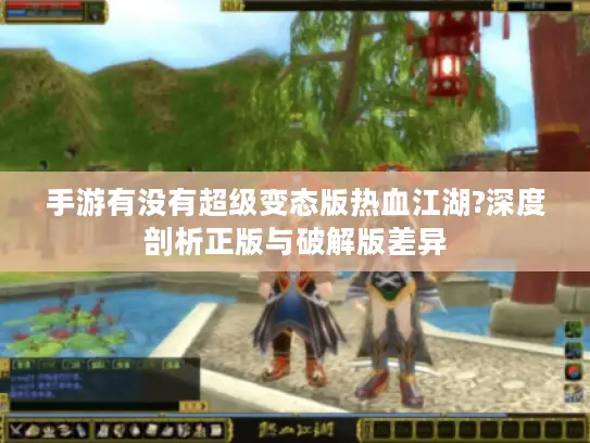 手游有没有超级变态版热血江湖?深度剖析正版与破解版差异