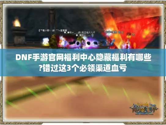 DNF手游官网福利中心隐藏福利有哪些?错过这3个必领渠道血亏 DNF手游官网福利中心隐藏福利有哪些?错过这3个必领渠道血亏