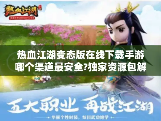 热血江湖变态版在线下载手游哪个渠道最安全?独家资源包解锁秘籍