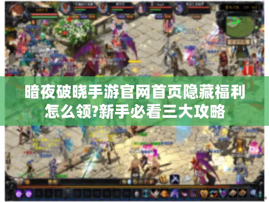 暗夜破晓手游官网首页隐藏福利怎么领?新手必看三大攻略 暗夜破晓手游官网首页隐藏福利怎么领?新手必看三大攻略