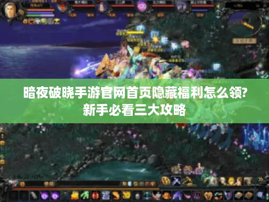 暗夜破晓手游官网首页隐藏福利怎么领?新手必看三大攻略 暗夜破晓手游官网首页隐藏福利怎么领?新手必看三大攻略