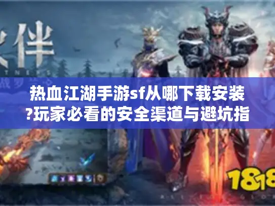 热血江湖手游sf从哪下载安装?玩家必看的安全渠道与避坑指南