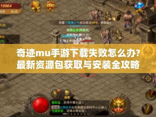 奇迹mu手游下载失败怎么办?最新资源包获取与安装全攻略 奇迹mu手游下载失败怎么办?最新资源包获取与安装全攻略