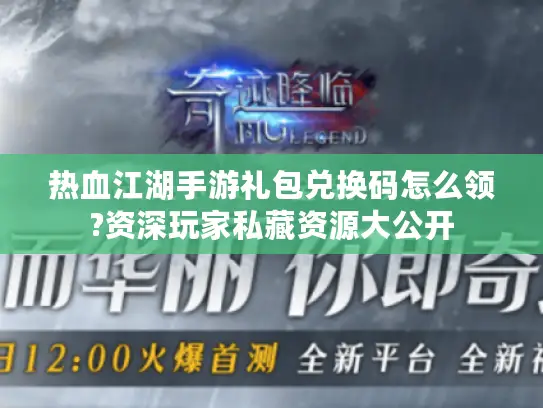 热血江湖手游礼包兑换码怎么领?资深玩家私藏资源大公开 热血江湖手游礼包兑换码怎么领?资深玩家私藏资源大公开