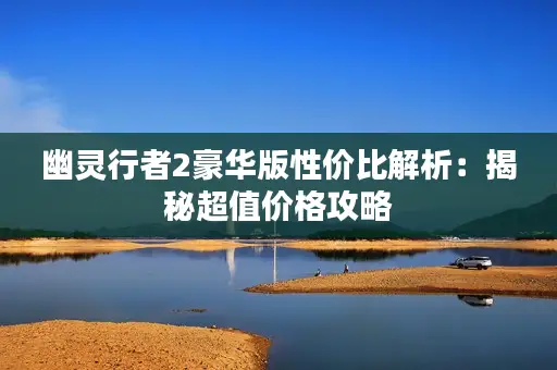 幽灵行者2豪华版性价比解析：揭秘超值价格攻略