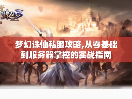 梦幻诛仙私服攻略,从零基础到服务器掌控的实战指南