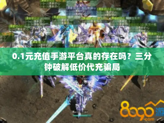 0.1元充值手游平台真的存在吗？三分钟破解低价代充骗局