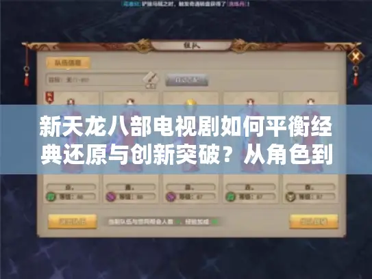 新天龙八部电视剧如何平衡经典还原与创新突破?从角色到剧情的深度拆解 新天龙八部电视剧如何平衡经典还原与创新突破?从角色到剧情的深度拆解