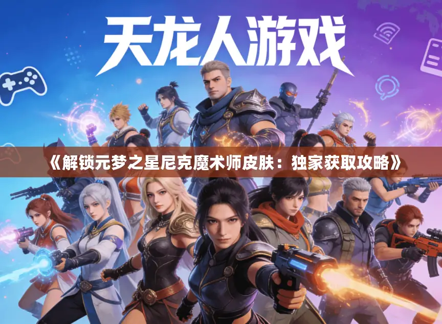 《解锁元梦之星尼克魔术师皮肤:独家获取攻略》 《解锁元梦之星尼克魔术师皮肤:独家获取攻略》
