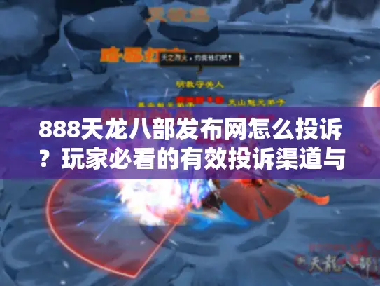 888天龙八部发布网怎么投诉？玩家必看的有效投诉渠道与处理指南