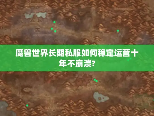 魔兽世界长期私服如何稳定运营十年不崩溃?
