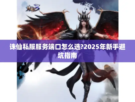 诛仙私服服务端口怎么选?2025年新手避坑指南