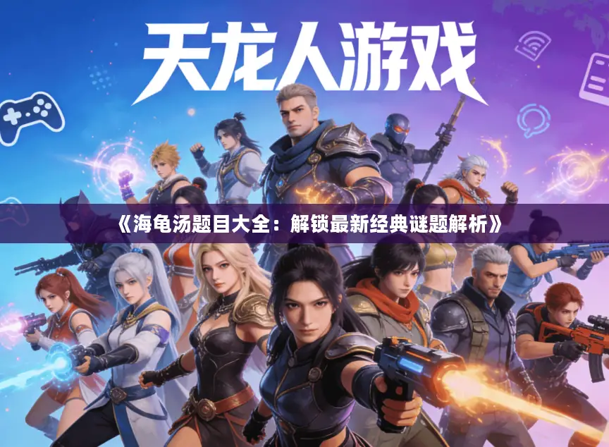 《海龟汤题目大全:解锁最新经典谜题解析》 《海龟汤题目大全:解锁最新经典谜题解析》