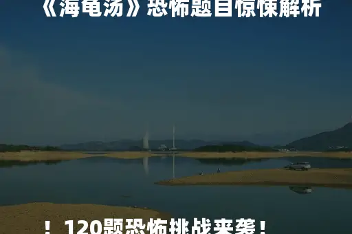 《海龟汤》恐怖题目惊悚解析！120题恐怖挑战来袭！

《海龟汤》恐怖谜题大揭秘！120题恐怖游戏全攻略！

《海龟汤》恐怖关卡解析！120题恐怖元素深度剖析！

《海龟汤》恐怖挑战来袭！120题恐怖谜题等你解！
