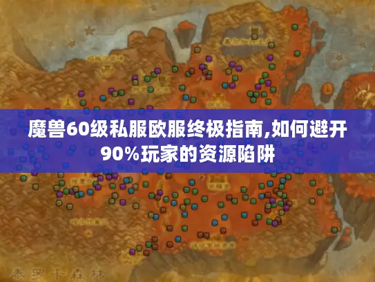 魔兽60级私服欧服终极指南,如何避开90%玩家的资源陷阱
