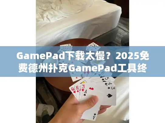 GamePad下载太慢?2025免费德州扑克GamePad工具终极推荐 GamePad下载太慢?2025免费德州扑克GamePad工具终极推荐