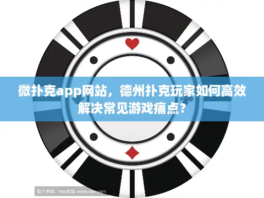 微扑克app网站，德州扑克玩家如何高效解决常见游戏痛点？