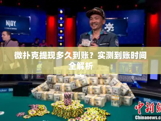 微扑克提现多久到账？实测到账时间全解析