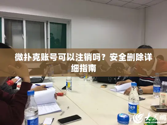 微扑克账号可以注销吗?安全删除详细指南 微扑克账号可以注销吗?安全删除详细指南