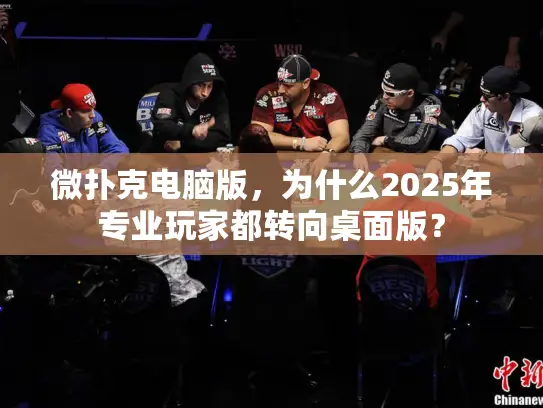 微扑克电脑版,为什么2025年专业玩家都转向桌面版? 微扑克电脑版,为什么2025年专业玩家都转向桌面版?
