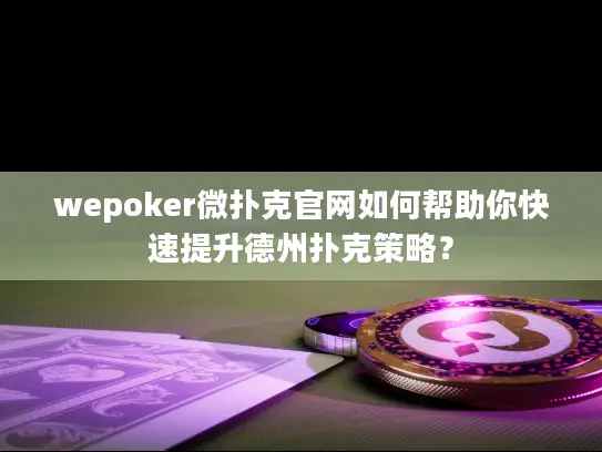 wepoker微扑克官网如何帮助你快速提升德州扑克策略？
