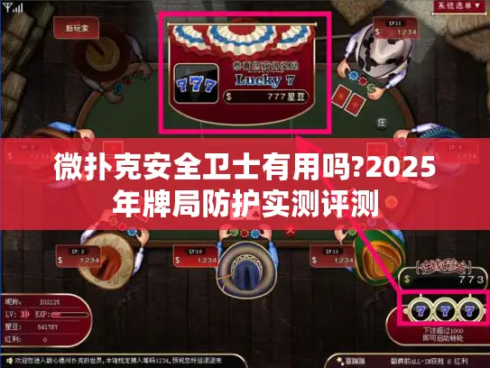 微扑克安全卫士有用吗?2025年牌局防护实测评测