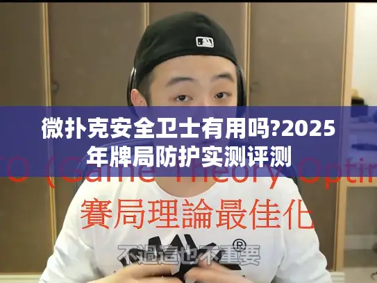 微扑克安全卫士有用吗?2025年牌局防护实测评测