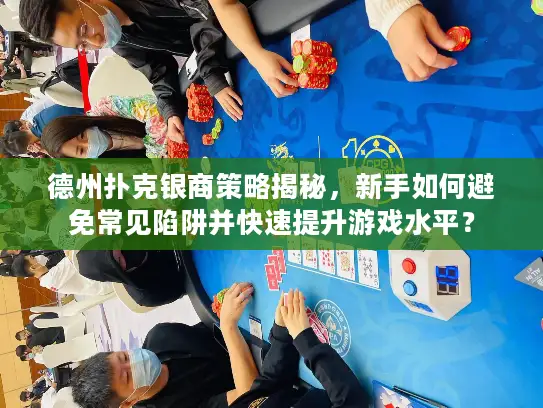 德州扑克银商策略揭秘，新手如何避免常见陷阱并快速提升游戏水平？