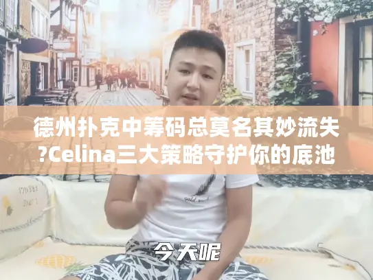 德州扑克中筹码总莫名其妙流失?Celina三大策略守护你的底池