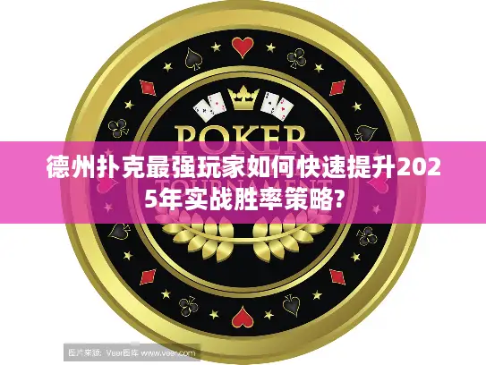 德州扑克最强玩家如何快速提升2025年实战胜率策略? 德州扑克最强玩家如何快速提升2025年实战胜率策略?