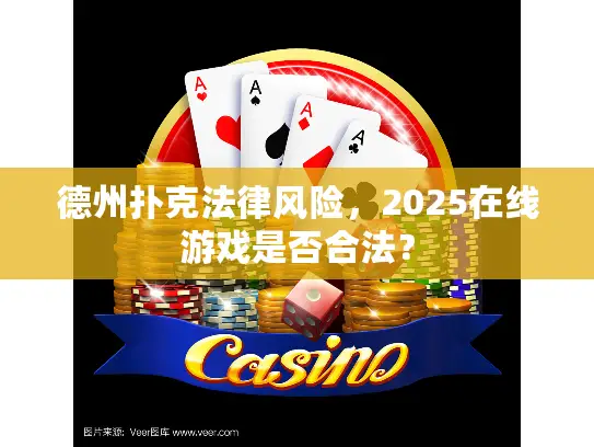 德州扑克法律风险,2025在线游戏是否合法? 德州扑克法律风险,2025在线游戏是否合法?